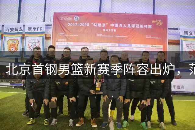北京首钢男篮新赛季阵容出炉，范子铭留守待发