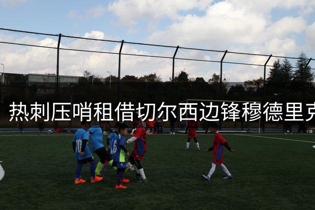 热刺压哨租借切尔西边锋穆德里克引热议